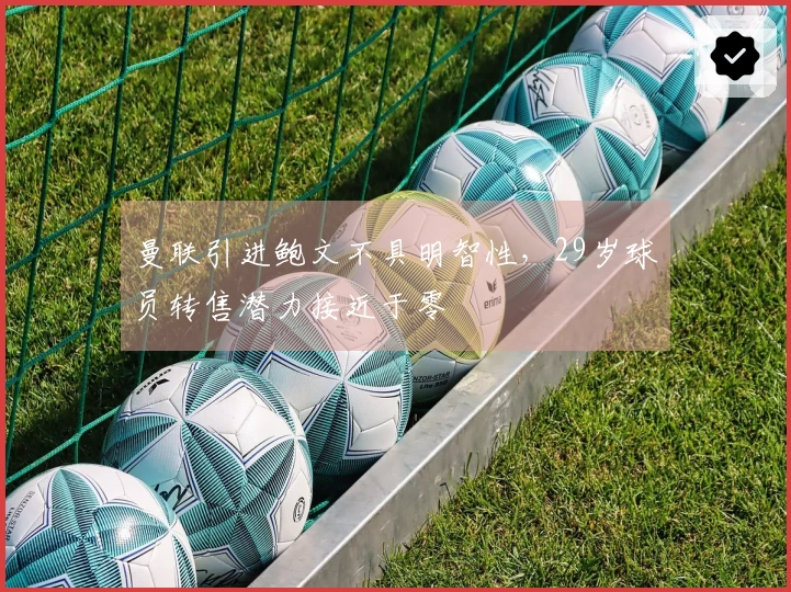 曼联引进鲍文不具明智性，29岁球员转售潜力接近于零