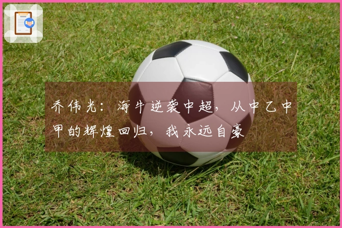 乔伟光：海牛逆袭中超，从中乙中甲的辉煌回归，我永远自豪