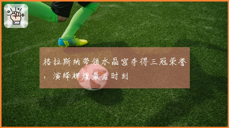 格拉斯纳带领水晶宫夺得三冠荣誉，演绎辉煌最后时刻